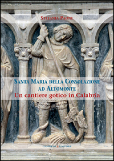 Santa Maria della Consolazione ad Altomonte. Un cantiere gotico in Calabria - Stefania Paone