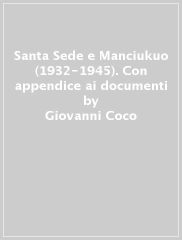 Santa Sede e Manciukuo (1932-1945). Con appendice ai documenti - Giovanni Coco