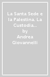 La Santa Sede e la Palestina. La Custodia di Terra Santa tra la fine dell impero ottomano e la guerra dei sei giorni