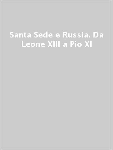 Santa Sede e Russia. Da Leone XIII a Pio XI