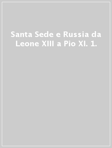 Santa Sede e Russia da Leone XIII a Pio XI. 1.