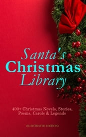 Santa s Christmas Library: 400+ Christmas Novels, Stories, Poems, Carols & Legends (Illustrated Edition)
