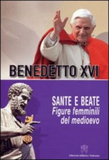 Sante e beate. Figure femminili del Medioevo - Benedetto XVI (Papa Joseph Ratzinger)