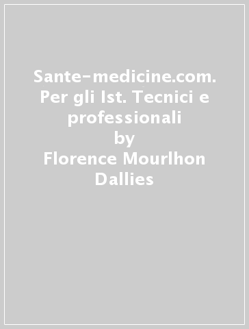 Sante-medicine.com. Per gli Ist. Tecnici e professionali - Florence Mourlhon-Dallies - Jacqueline Tolas