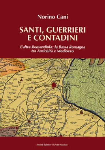 Santi, guerrieri e condadini. L'altra Romandìola: la Bassa Romagna tra antichità e medioevo - Norino Cani