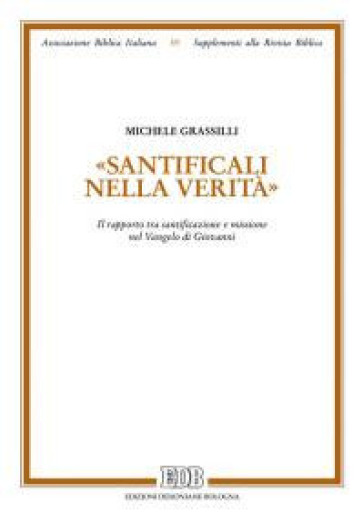 «Santìficali nella verità». Il rapporto tra santificazione e missione nel Vangelo di Giovanni - Michele Grassilli