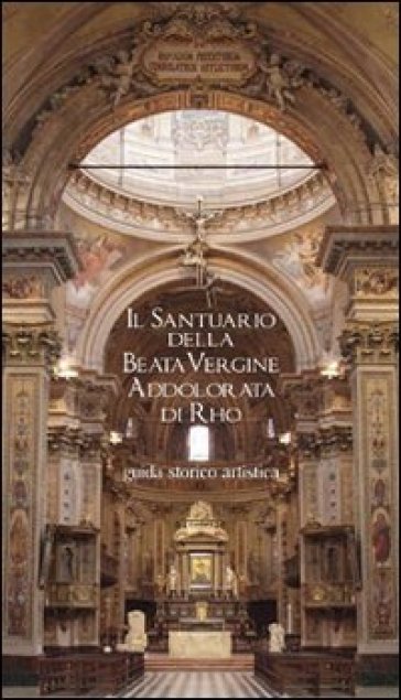 Il Santuario della Beata Vergine Addolorata di Rho. Guida storico artistica - Stefano Lavazza