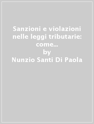 Sanzioni e violazioni nelle leggi tributarie: come difendersi. Con CD-ROM - Nunzio Santi Di Paola