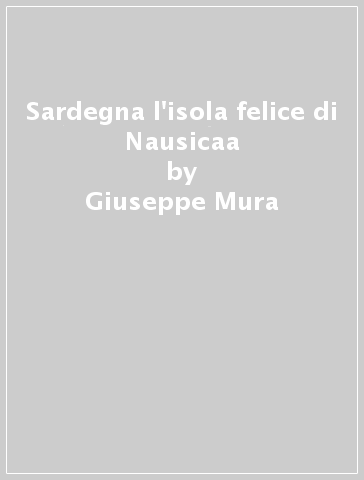 Sardegna l'isola felice di Nausicaa - Giuseppe Mura