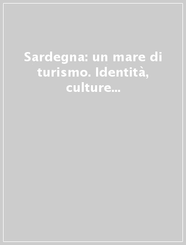 Sardegna: un mare di turismo. Identità, culture e rappresentazioni