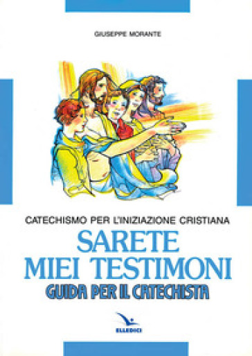 Sarete miei testimoni. Catechismo per l'iniziazione cristiana. Guida - Giuseppe Morante