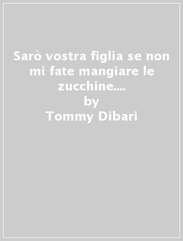 Sarò vostra figlia se non mi fate mangiare le zucchine. Storia di un'adozione - Tommy Dibari