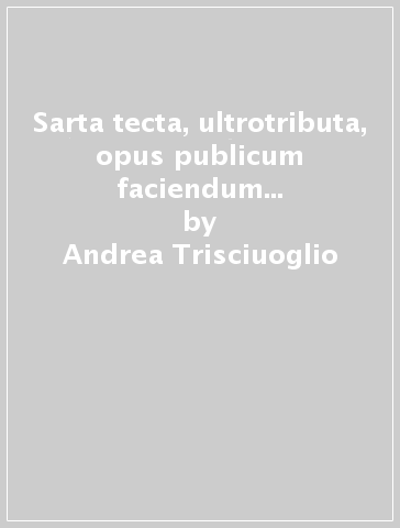 Sarta tecta, ultrotributa, opus publicum faciendum locare sugli appalti relativi alle opere pubbliche nell'età repubblicana e augustea - Andrea Trisciuoglio