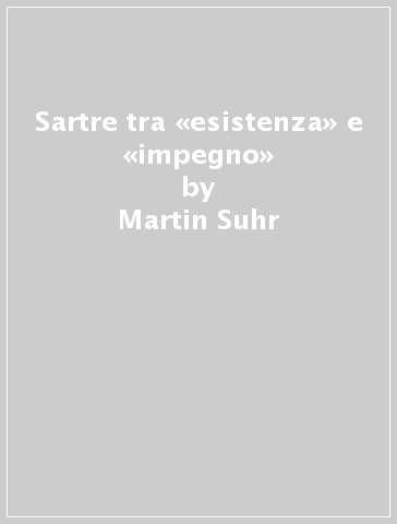 Sartre tra «esistenza» e «impegno» - Martin Suhr