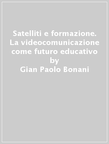 Satelliti e formazione. La videocomunicazione come futuro educativo - Gian Paolo Bonani