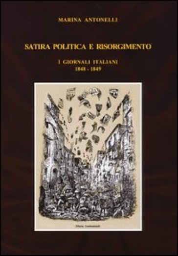 Satira politica e Risorgimento. I giornali italiani 1848-1849 - Marina Antonelli