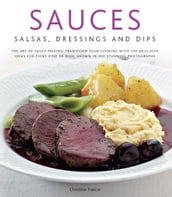 Sauces, Salsas, Dressings and Dips: Transform Your Cooking with 150 Delicious Ideas for Every Kind of Dish, Shown in 300 Stunning Photographs