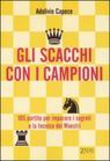 Scacchi con i campioni. Centocinque partite per imparare i segreti e la tecnica dei Maestri (Gli) - Adolivio Capece