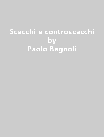 Scacchi e controscacchi - Paolo Bagnoli