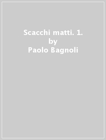 Scacchi matti. 1. - Paolo Bagnoli