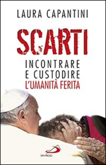 Scarti. Incontrare e custodire l'umanità ferita - Laura Capantini