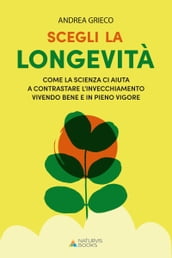 Scegli la longevità. Come la scienza ci aiuta a contrastare l invecchiamento vivendo bene e in pieno vigore