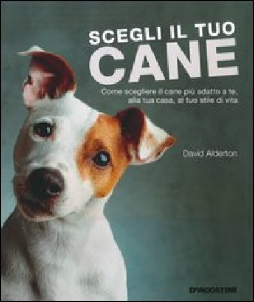 Scegli il tuo cane. Come scegliere il cane più adatto a te, alla tua casa, al tuo stile di vita - David Alderton