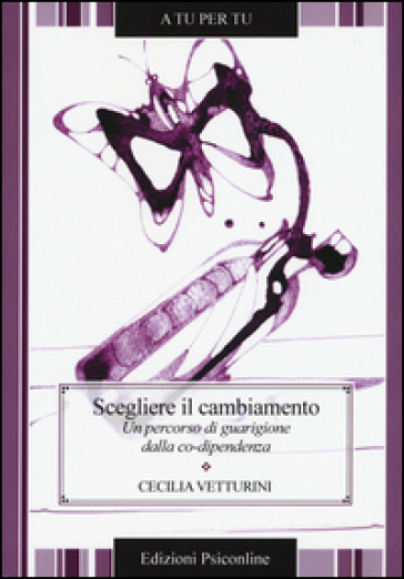 Scegliere il cambiamento. Un percorso di guarigione dalla co-dipendenza - Cecilia Vetturini