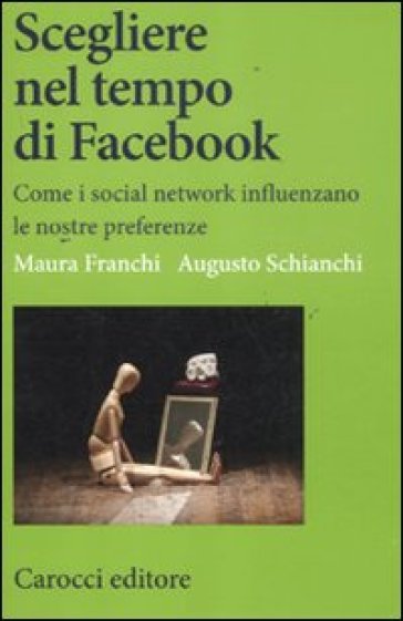 Scegliere nel tempo di Facebook. Come i social network influenzano le nostre preferenze - Maura Franchi - Augusto Schianchi