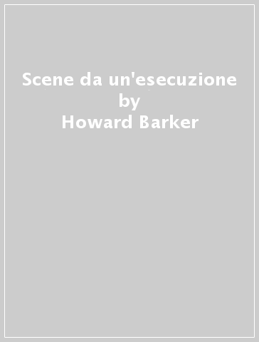 Scene da un'esecuzione - Howard Barker