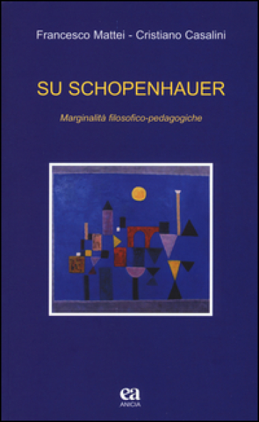 Su Schopenhauer. Marginalità filosofico-pedagogiche - Francesco Mattei - Cristiano Casalini