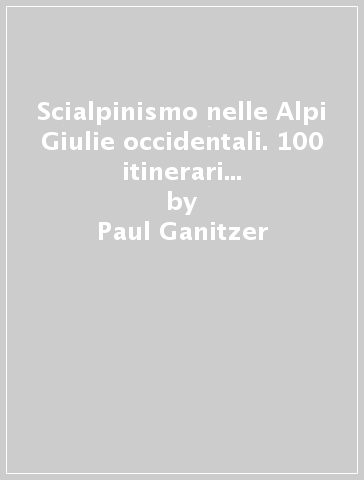 Scialpinismo nelle Alpi Giulie occidentali. 100 itinerari Montasio, Jof Fuart, Canin, Mangart - Paul Ganitzer - Christian Wutte - Robert Zink