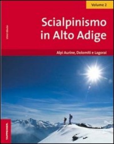 Scialpinismo in Alto Adige. 2: Alpi Aurine, Dolomiti e Lagorai - Ulrich Kossler