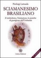 Sciamanesimo brasiliano. Il simbolismo, l iniziazione, le pratiche di guarigione dell umbanda