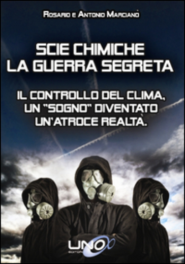 Scie chimiche: la guerra segreta. Il controllo del clima. Un «sogno» diventato un'atroce realtà - Antonio Marcianò - Rosario Marcianò