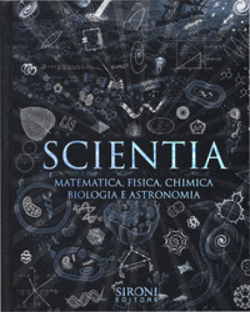 Scientia. Matematica, fisica, chimica, biologia e astronomia