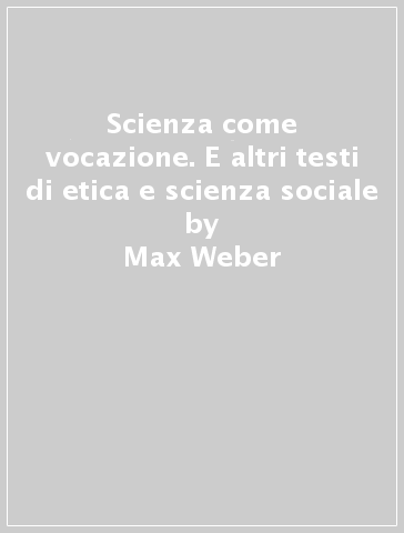 Scienza come vocazione. E altri testi di etica e scienza sociale - Max Weber