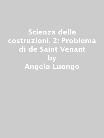 Scienza delle costruzioni. 2: Problema di de Saint Venant - Angelo Luongo - Achille Paolone