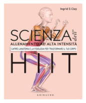 Scienza dell allenamento ad alta intensità HIIT. Capire l anatomia e la fisiologica per trasformare il tuo corpo