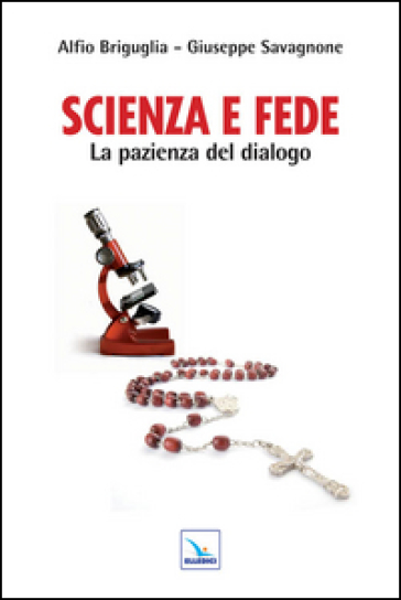 Scienza e fede. La pazienza del dialogo - Alfio Briguglia - Giuseppe Savagnone