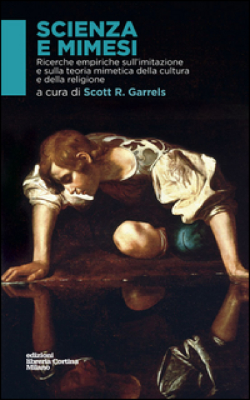 Scienza e mimesi. Ricerche empiriche sull'imitazione e sulla teoria mimetica della cultura e della religione - Scott R. Garrels
