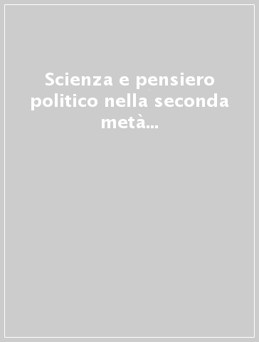 Scienza e pensiero politico nella seconda metà dell'Ottocento. Atti del Convegno (Pisa, 25-27 settembre 1981)