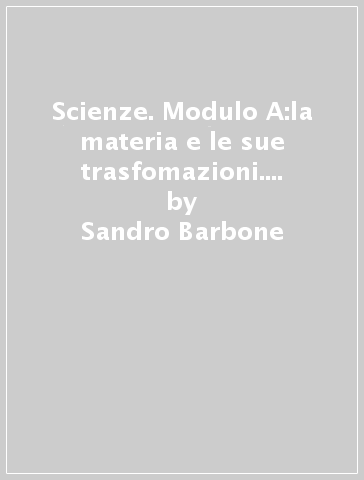 Scienze. Modulo A:la materia e le sue trasfomazioni. Per la Scuola media - Sandro Barbone