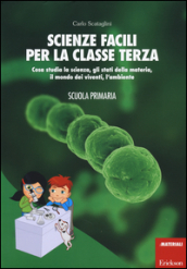 Scienze facili per la classe terza. Cosa studia la scienza, gli stati della materia, il mondo dei viventi, l ambiente. Scuola primaria. Con aggiornamento online