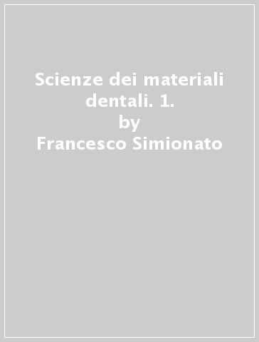 Scienze dei materiali dentali. 1. - Francesco Simionato