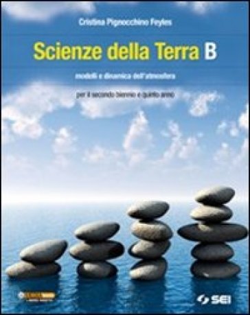 Scienze della terra. Volume B: Modelli e dinamica dell'atmosfera. Per le Scuole superiori - Cristina Pignocchino Feyles