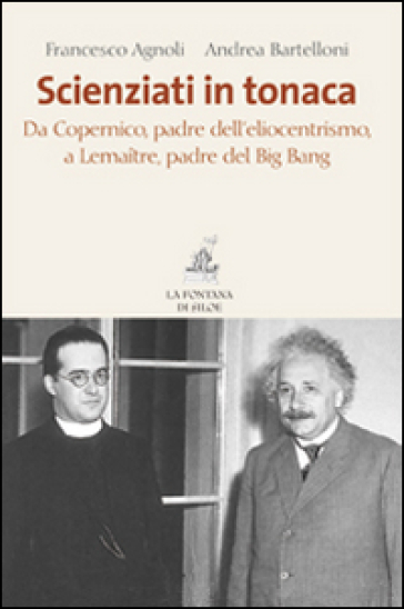 Scienziati in tonaca. Da Copernico, padre dell'eliocentrismo, a Lemaitre, padre del Big Bang - Francesco Agnoli - Andrea Bartelloni