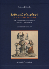 Scio  scio  ciucciuve  (non è vero ma ci credo). 576 antichi detti scaramantici tradotti e commentati