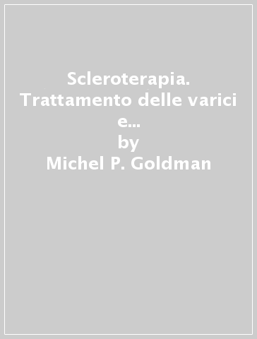Scleroterapia. Trattamento delle varici e teleangiectasie degli arti inferiori - Michel P. Goldman