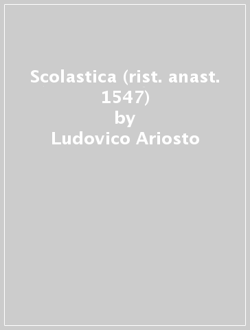 Scolastica (rist. anast. 1547) - Ludovico Ariosto